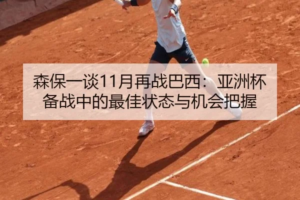 森保一谈11月再战巴西：亚洲杯备战中的最佳状态与机会把握